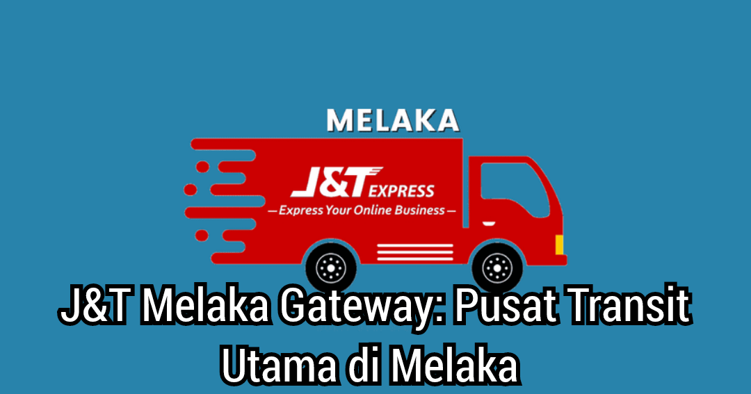 J&T Melaka Gateway: Pusat Transit Utama di Melaka